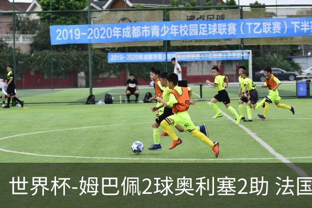 世界杯-姆巴佩2球奥利塞2助 法国4前场各有收获3-0瑞典