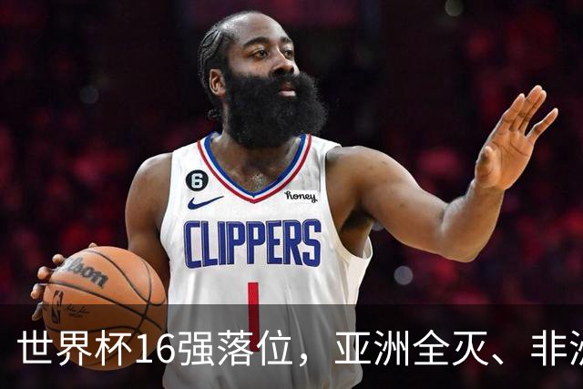 世界杯16强落位，亚洲全灭、非洲队锐减，多场重磅对决来袭