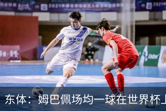 东体：姆巴佩场均一球在世界杯上堪称独一档 德尚或将启用坎特