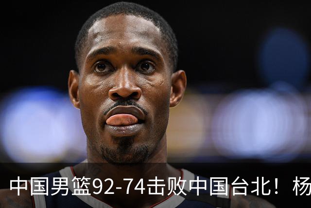 中国男篮92-74击败中国台北！杨瀚森令人失望，郭士强需反思，高诗岩非带不可？