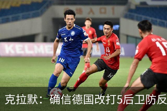 克拉默：确信德国改打5后卫防反是对强队的战术演练，但效果不好