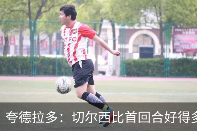 夸德拉多：切尔西比首回合好得多 我们要吸取教训
