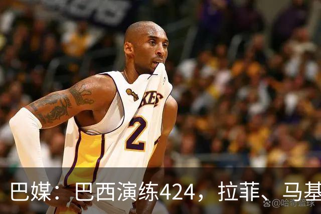 巴媒：巴西演练424，拉菲、马基、伊戈尔、胖虎、帕奎塔被拿下