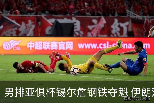 男排亚俱杯锡尔詹钢铁夺魁 伊朗双雄进军世俱杯