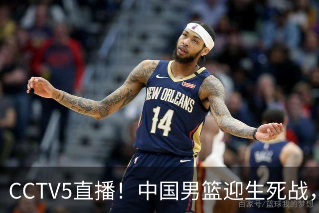 CCTV5直播！中国男篮迎生死战，全华班PK2大归化，输球将无缘世界杯